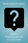What Does It Mean When Your Financial Advisor is a Fiduciary?